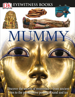 DK Eyewitness Books: Mummy: Discover the Secrets of Mummies--From the Early Embalming, to Bodies Preserved in - Putnam, James