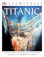 DK Eyewitness Books: Titanic: Learn the Full Story of This Tragic Ship "From Its Famous Passengers to the Exploration of Its Remains