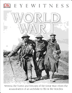 DK Eyewitness Books: World War I: Witness the Horror and Heroism of the Great War from the Assassination of an ARC