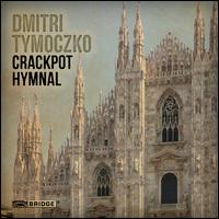 Dmitri Tymoczko: Crackpot Hymnal - Amernet String Quartet; Corigliano Quartet; Daniel Schlosberg (piano); Illinois Modern Ensemble; John Blacklow (piano);...