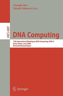 DNA Computing: 12th International Meeting on DNA Computing, Dna12, Seoul, Korea, June 5-9, 2006, Revised Selected Papers - Mao, Chengde (Editor), and Yokomori, Takashi (Editor)