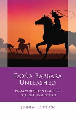 Doa Brbara Unleashed: From Venezuelan Plains to International Screen - Lehtinen, Jenni M.