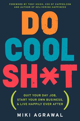 Do Cool Sh*t: Quit Your Day Job, Start Your Own Business, and Live Happily Ever After - Agrawal, Miki