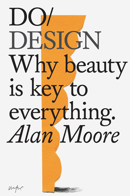 Do Design: Why Beauty Is Key to Everything. - Moore, Alan