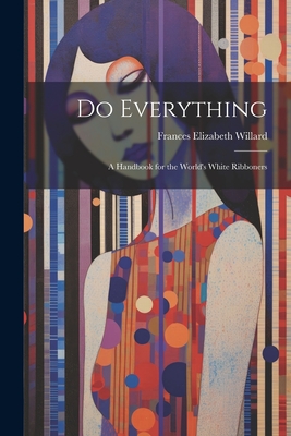 Do Everything: A Handbook for the World's White Ribboners - Willard, Frances Elizabeth