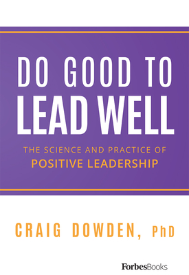 Do Good to Lead Well: The Science and Practice of Positive Leadership - Dowden, Craig