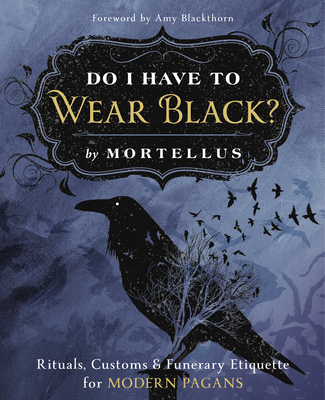 Do I Have to Wear Black?: Rituals, Customs & Funerary Etiquette for Modern Pagans - Mortellus, and Blackthorn, Amy (Foreword by)
