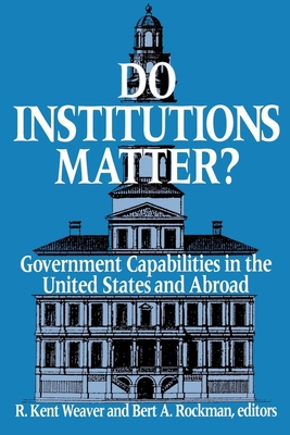 Do Institutions Matter?: Government Capabilities in the United States and Abroad - Weaver, R Kent (Editor), and Rockman, Bert A (Editor)