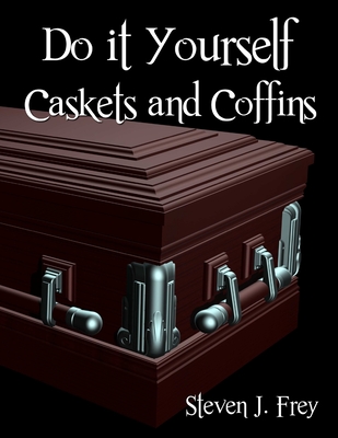 Do it Yourself Caskets and Coffins - Frey, Steven J