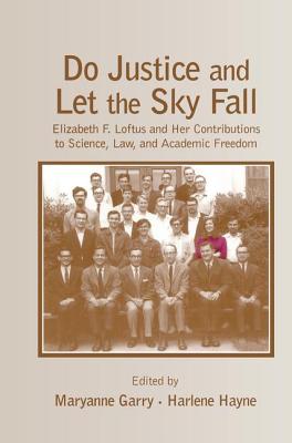 Do Justice and Let the Sky Fall: Elizabeth F. Loftus and Her Contributions to Science, Law, and Academic Freedom - Garry, Maryanne (Editor), and Hayne, Harlene (Editor)