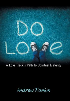 Do Love: A Love Hack's Path to Spiritual Maturity - Rankin, Andrew