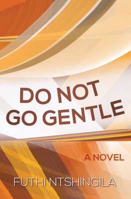 Do not go gentle: A novel - Ntshingila, Futhi