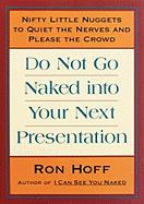 Do Not Go Naked Into Your Next Presentation: Nifty Little Nuggets to Quiet the Nerves and Please the Crowd - Hoff, Ron