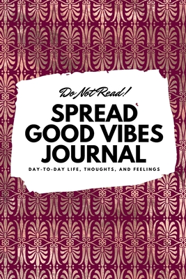 Do Not Read! Spread Good Vibes Journal: Day-To-Day Life, Thoughts, and Feelings (6x9 Softcover Journal / Notebook) - Blake, Sheba