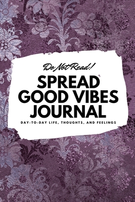 Do Not Read! Spread Good Vibes Journal: Day-To-Day Life, Thoughts, and Feelings (6x9 Softcover Journal / Notebook) - Blake, Sheba