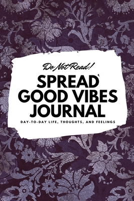 Do Not Read! Spread Good Vibes Journal: Day-To-Day Life, Thoughts, and Feelings (6x9 Softcover Journal / Notebook) - Blake, Sheba