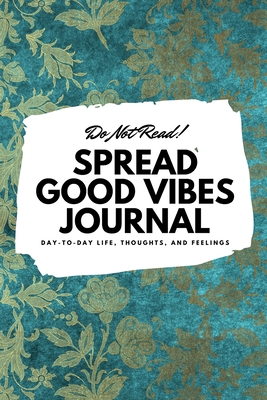 Do Not Read! Spread Good Vibes Journal: Day-To-Day Life, Thoughts, and Feelings (6x9 Softcover Journal / Notebook) - Blake, Sheba