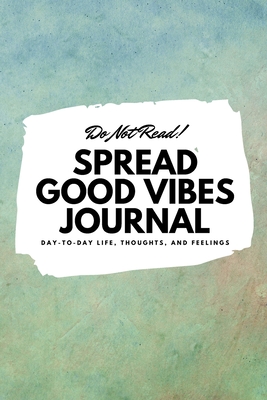 Do Not Read! Spread Good Vibes Journal: Day-To-Day Life, Thoughts, and Feelings (6x9 Softcover Journal / Notebook) - Blake, Sheba