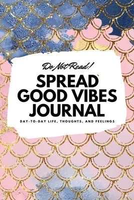 Do Not Read! Spread Good Vibes Journal: Day-To-Day Life, Thoughts, and Feelings (6x9 Softcover Lined Journal / Notebook) - Blake, Sheba