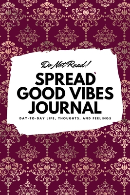 Do Not Read! Spread Good Vibes Journal: Day-To-Day Life, Thoughts, and Feelings (6x9 Softcover Lined Journal / Notebook) - Blake, Sheba