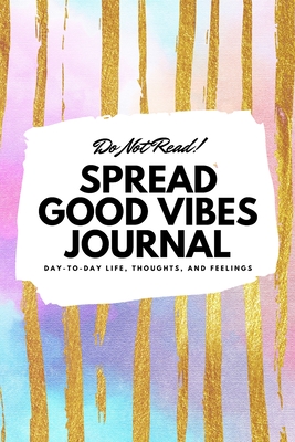 Do Not Read! Spread Good Vibes Journal: Day-To-Day Life, Thoughts, and Feelings (6x9 Softcover Lined Journal / Notebook) - Blake, Sheba