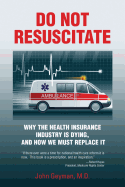 Do Not Resuscitate: Why the Health Industry Is Dying, and How We Must Replace It