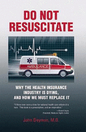 Do Not Resuscitate: Why the Health Insurance Industry Is Dying, and How We Must Replace It