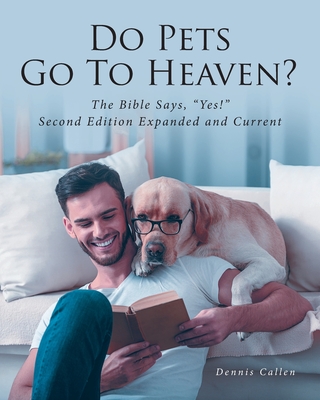 Do Pets Go To Heaven?: The Bible Says, Yes! Second Edition Expanded and Current - Callen, Dennis