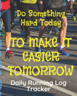 Do Something Hard Today Daily Running Log Tracker: Track Your Runs Mileage Pace Time Weather Notes With Weekly Summary 150 Pages CQS.0358