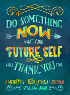 Do Something Now That Your Future Self Will Thank You for: A Meditative and Inspirational Journal