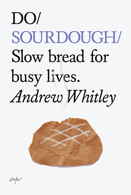 Do Sourdough: Slow Bread for Busy Lives. - Whitley, Andrew