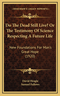 Do the Dead Still Live? or the Testimony of Science Respecting a Future Life