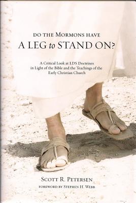 Do the Mormons Have a Leg to Stand On?: A Critical Look at LDS Doctrines in Light of the Bible & the Teachings of the Early Christian Church - Petersen, Scott R, and Webb, Stephen H (Foreword by)