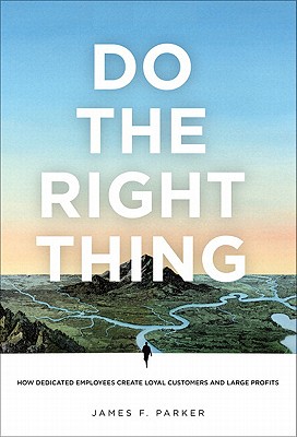 Do the Right Thing: How Dedicated Employees Create Loyal Customers and Large Profits - Parker, James F