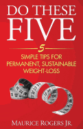 Do These Five: 5 Simple Tips for Permanent, Sustainable Weight-Loss