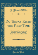 Do Things Right the First Time: The National Park Service and the Alaska National Interests Lands Conservation Act of 1980 (Classic Reprint)
