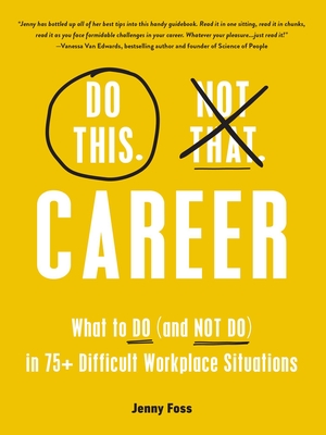 Do This, Not That: Career: What to Do (and Not Do) in 75+ Difficult Workplace Situations - Foss, Jenny