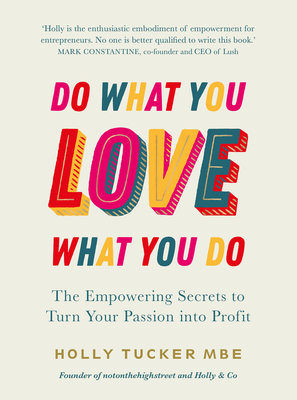 Do What You Love, Love What You Do: The Empowering Secrets to Turn Your Passion into Profit - Tucker, Holly