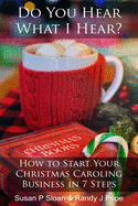 Do You Hear What I Hear?: How to Start Your Christmas Caroling Business in 7 Steps
