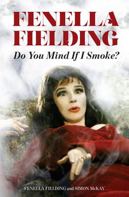 Do You Mind If I Smoke?: The Memoirs of Fenella Fielding - Fielding, Fenella, and McKay, Simon