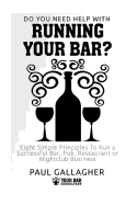Do You Need Help with: Running Your Bar?: Eight Simple Principles to Run a Successful Bar, Pub, Restaurant or Nightclub Business