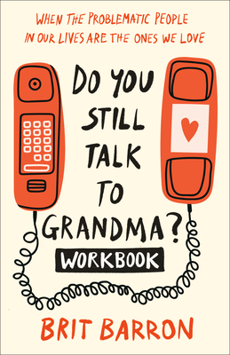 Do You Still Talk to Grandma? Workbook: When the Problematic People in Our Lives Are the Ones We Love - Barron, Brit