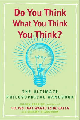 Do You Think What You Think You Think?: The Ultimate Philosophical Handbook - Baggini, Julian, and Stangroom, Jeremy