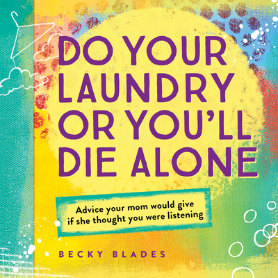 Do Your Laundry or You'll Die Alone: Advice Your Mom Would Give If She Thought You Were Listening - Blades, Becky