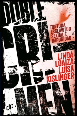 Doble Crimen: Tortura, esclavitud sexual e impunidad en la historia de Linda Loaiza - Loaiza, Linda, and Kislinger, Luisa, and Kravetz, Daniela (Preface by)