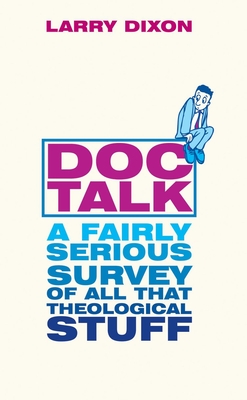 Doc Talk: A Fairly Serious Survey of All That Theological Stuff - Dixon, Larry