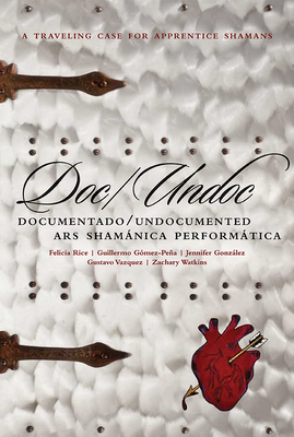 Doc/Undoc: Documentado/Undocumented Ars Shamnica Performtica - Gmez-Pea, Guillermo, and Rice, Felicia, and Gonzlez, Jennifer (Contributions by)