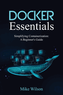 Docker Essentials: Simplifying Containerization: A Beginner's Guide