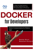 Docker for Developers: Master Containerization for Modern Apps: A Step-by-Step Guide to Building, Deploying, and Managing Apps with Docker