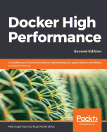 Docker High Performance: Complete your Docker journey by optimizing your application's workflows and performance, 2nd Edition